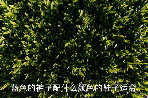 蓝色时尚裤子穿什么鞋子，蓝色的裤子配什么颜色的鞋子适合