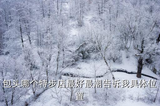 包头哪个特步店最好最潮告诉我具体位置