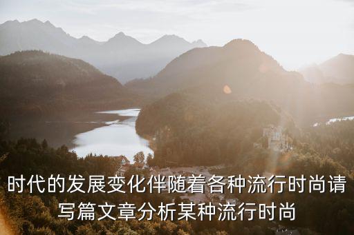 时代的发展变化伴随着各种流行时尚请写篇文章分析某种流行时尚