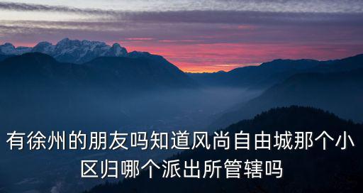 时尚家园归哪个派出所管辖，小区归哪个派出所管