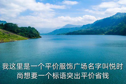 我这里是一个平价服饰广场名字叫悦时尚想要一个标语突出平价省钱