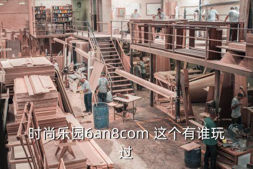 时尚乐园6an8com 这个有谁玩过