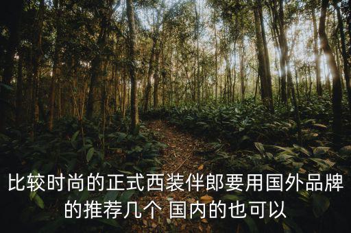 比较时尚的正式西装伴郎要用国外品牌的推荐几个 国内的也可以