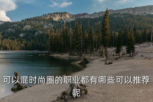 可以混时尚圈的职业都有哪些可以推荐呢