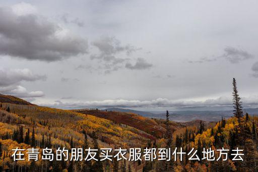 在青岛的朋友买衣服都到什么地方去