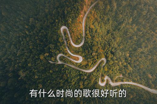 有什么时尚的歌很好听的