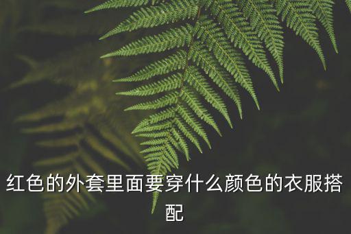 时尚红色外套里面搭配什么，红色外套里面怎样搭配