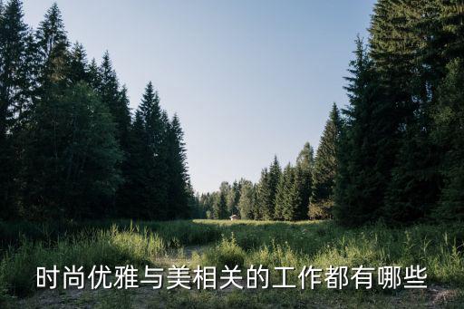时尚审美干货有哪些，关于时尚品味的工作都有什么
