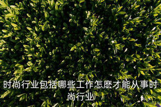 时尚行业包括哪些工作怎麽才能从事时尚行业