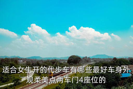 适合女生开的代步车有哪些最好车身外观柔美点两车门4座位的