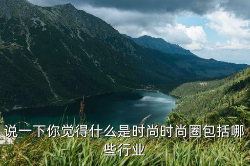 说一下你觉得什么是时尚时尚圈包括哪些行业