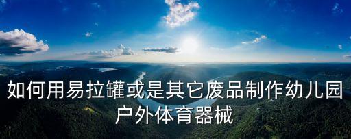 如何用易拉罐或是其它废品制作幼儿园户外体育器械