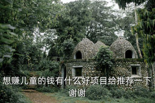 儿童暴利的项目，儿童致富项目都有什么