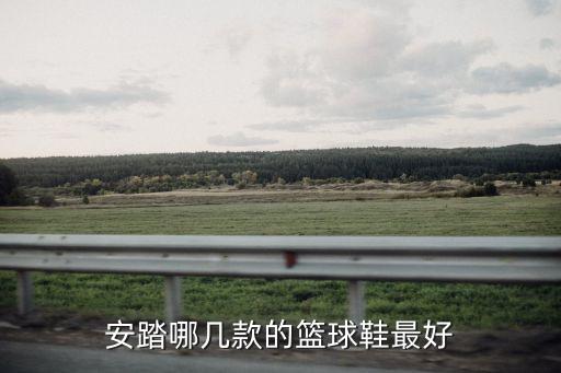 安踏哪几款的篮球鞋最好