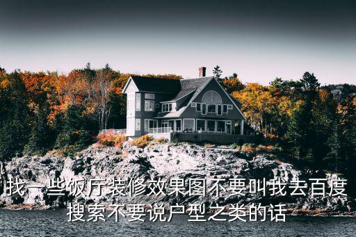 找一些饭厅装修效果图不要叫我去百度搜索不要说户型之类的话