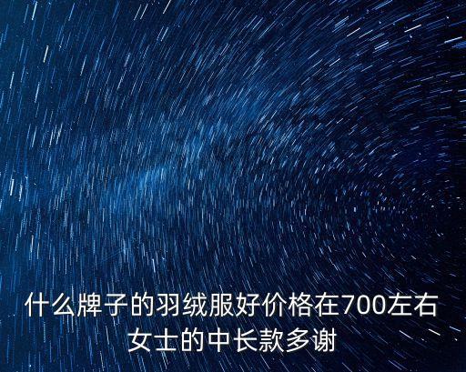 什么牌子的羽绒服好价格在700左右女士的中长款多谢