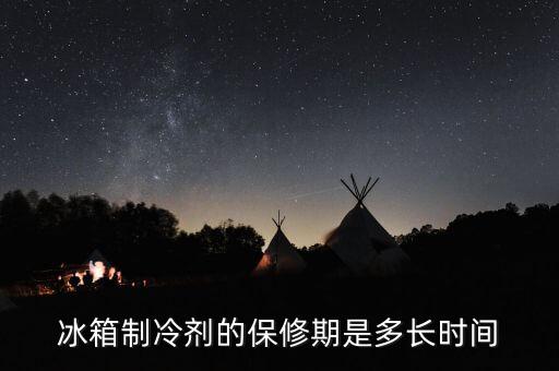 冰箱换制冷剂能保多久，冰箱制冷剂有效期吗