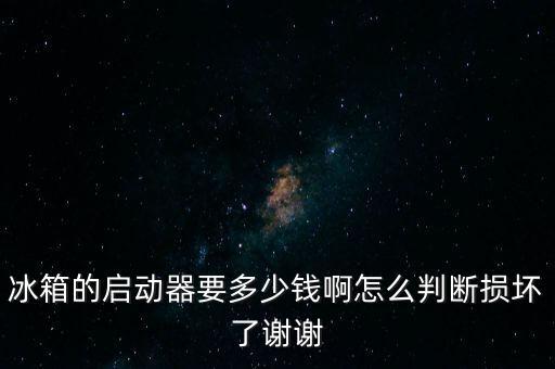 冰箱的启动器要多少钱啊怎么判断损坏了谢谢