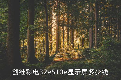 创维32e510e屏幕多少钱，创维32寸液晶电视换屏幕的价格是多少