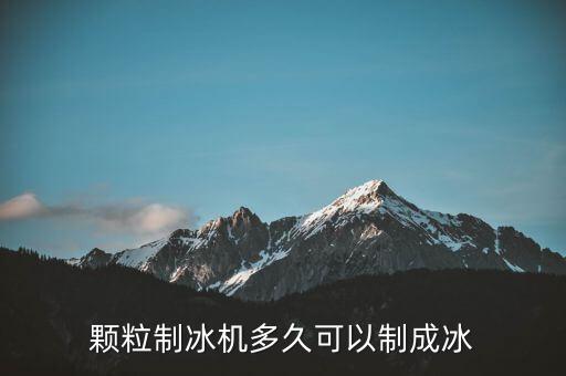 制冰机开机多久能制冰，颗粒制冰机多久可以制成冰