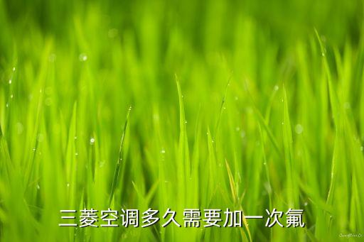 三菱空调多久加氟，三菱空调多久需要加一次氟
