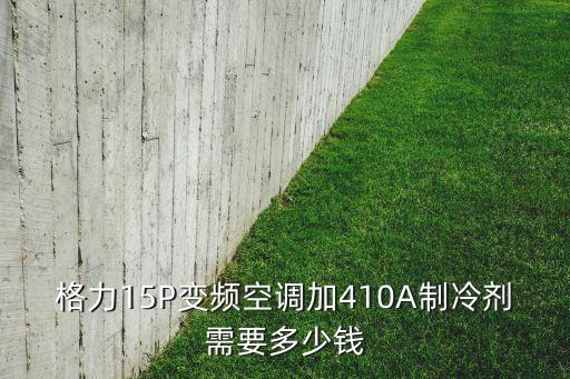 格力15P变频空调加410A制冷剂需要多少钱