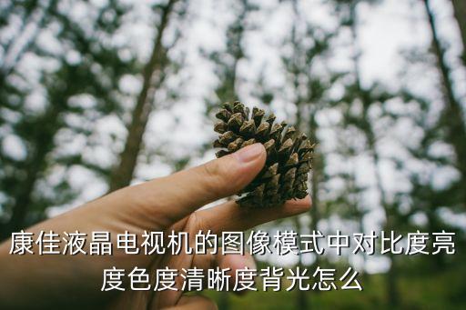 康佳液晶电视机的图像模式中对比度亮度色度清晰度背光怎么