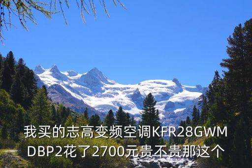 我买的志高变频空调KFR28GWMDBP2花了2700元贵不贵那这个