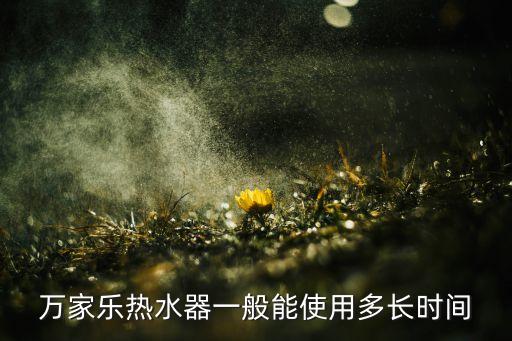 万家乐热水器一般能使用多长时间