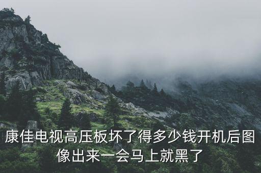 康佳55寸高压板维修多少钱，康佳电视高压板坏了得多少钱开机后图像出来一会马上就黑了