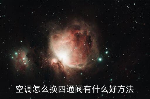 空调怎么换四通阀有什么好方法