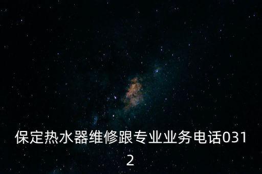 保定热水器维修跟专业业务电话0312