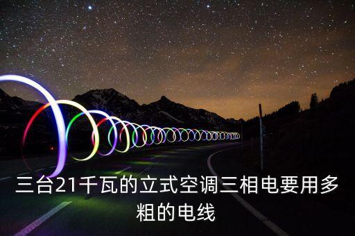 三台21千瓦的立式空调三相电要用多粗的电线
