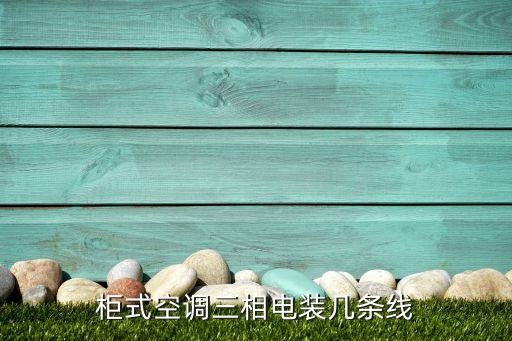 立式空调使多少相线，柜式空调三相电装几条线