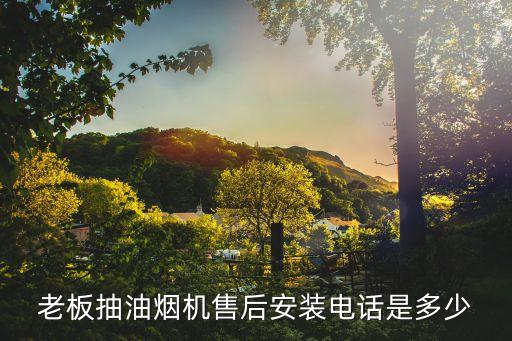 老板抽油烟机售后安装电话是多少