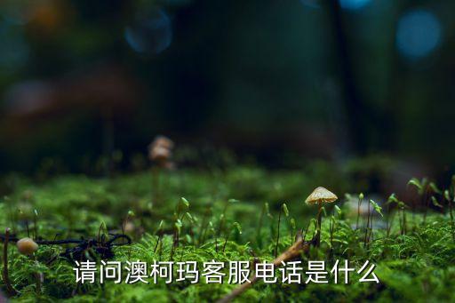 请问澳柯玛客服电话是什么