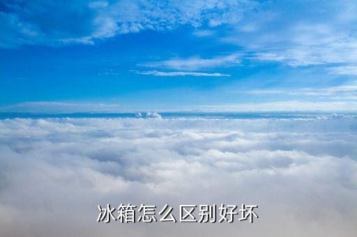 冰箱怎么区别好坏