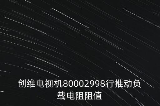 创维电视机80002998行推动负载电阻阻值