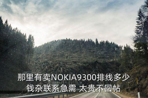 那里有卖NOKIA9300排线多少钱杂联系急需 太贵不回帖