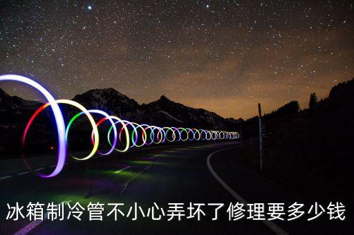 冰箱制冷管不小心弄坏了修理要多少钱