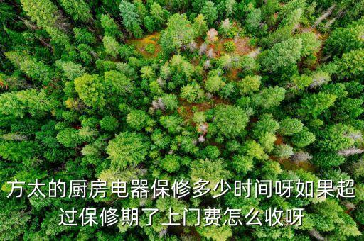 方太的厨房电器保修多少时间呀如果超过保修期了上门费怎么收呀