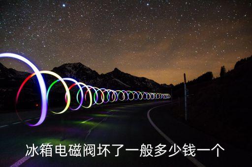 冰箱电磁阀坏了一般多少钱一个
