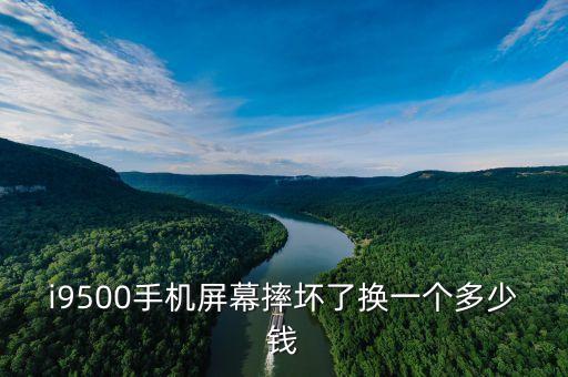 i9500手机屏幕摔坏了换一个多少钱