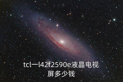 tcl一l42f2590e液晶电视屏多少钱