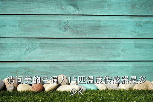 请问美的空调大15匹温度传感器是多少K