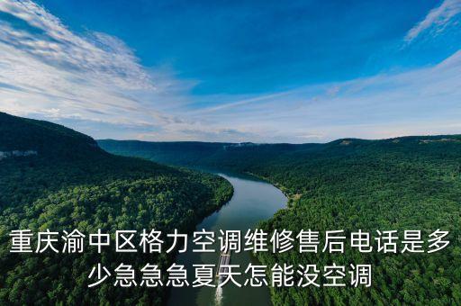 重庆渝中区格力空调维修售后电话是多少急急急夏天怎能没空调