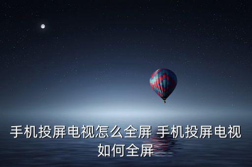 手机投屏电视怎么全屏 手机投屏电视如何全屏
