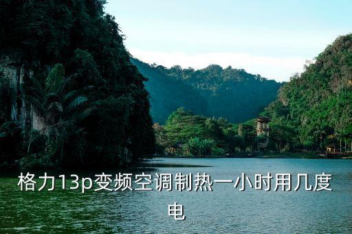 格力13p变频空调制热一小时用几度电
