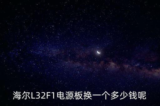 海尔换个电源板多少钱，海尔L32F1电源板换一个多少钱呢