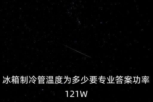 冰箱制冷管温度为多少要专业答案功率121W
